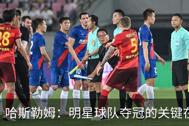 哈斯勒姆：明星球队夺冠的关键在场外的深厚联系